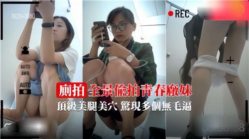 全景偷拍青春厂妹：极品美腿美穴激露，多位白虎嫩穴惊险曝光！